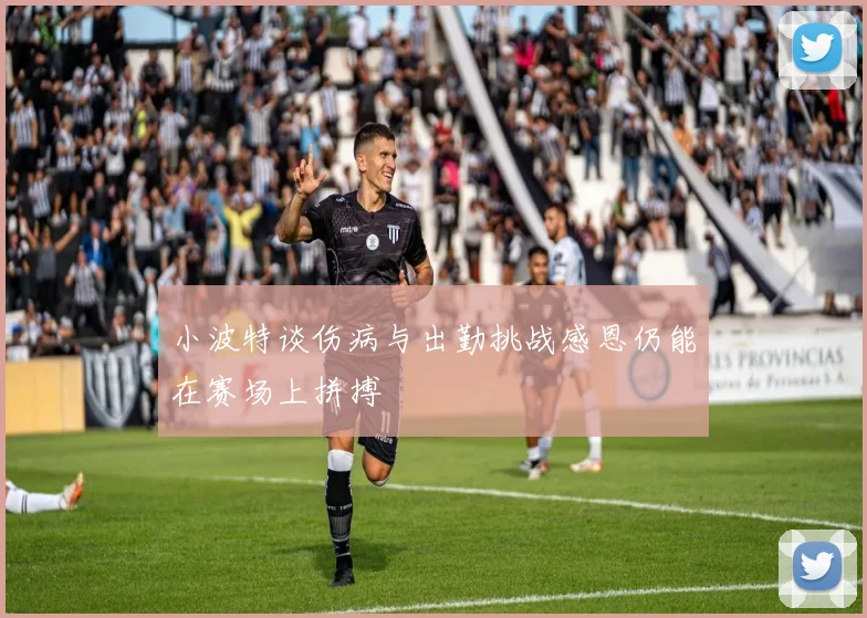 小波特谈伤病与出勤挑战感恩仍能在赛场上拼搏