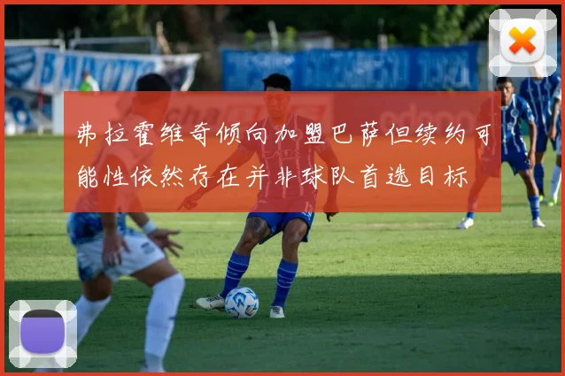 弗拉霍维奇倾向加盟巴萨但续约可能性依然存在并非球队首选目标