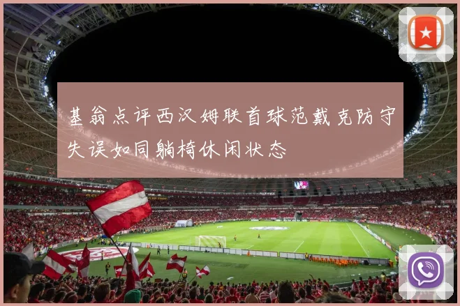 基翁点评西汉姆联首球范戴克防守失误如同躺椅休闲状态