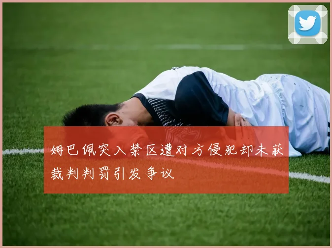 姆巴佩突入禁区遭对方侵犯却未获裁判判罚引发争议
