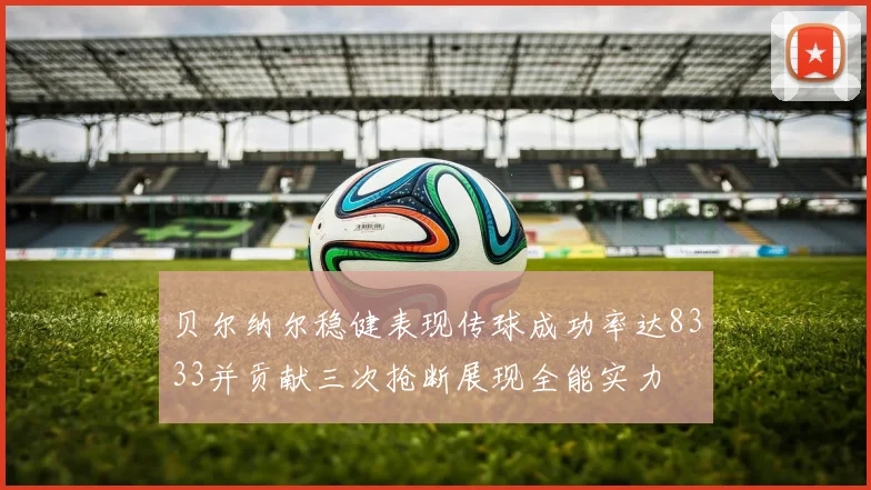 贝尔纳尔稳健表现传球成功率达8333并贡献三次抢断展现全能实力