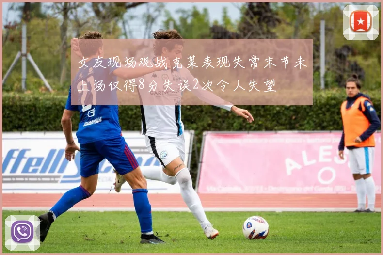 女友现场观战克莱表现失常末节未上场仅得8分失误2次令人失望