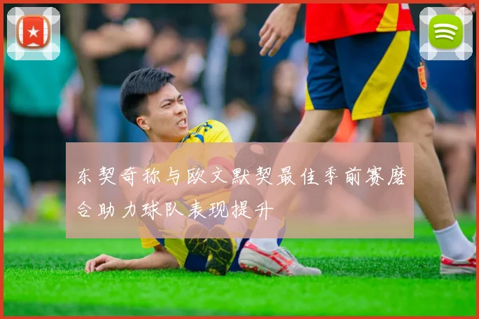 东契奇称与欧文默契最佳季前赛磨合助力球队表现提升