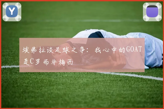 埃弗拉谈足球之争：我心中的GOAT是C罗而非梅西