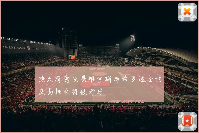 热火有意交易维金斯与希罗适合的交易机会将被考虑
