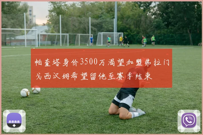 帕奎塔身价3500万渴望加盟弗拉门戈西汉姆希望留他至赛季结束
