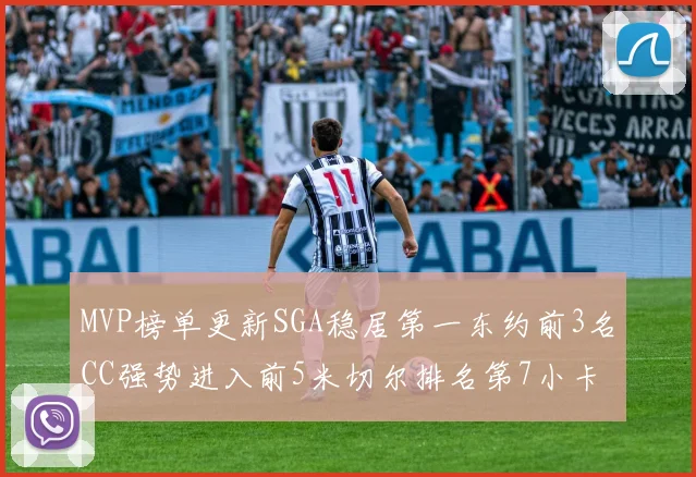 MVP榜单更新SGA稳居第一东约前3名CC强势进入前5米切尔排名第7小卡获提名