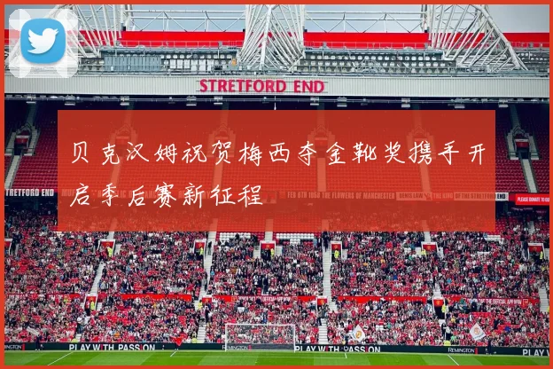 贝克汉姆祝贺梅西夺金靴奖携手开启季后赛新征程