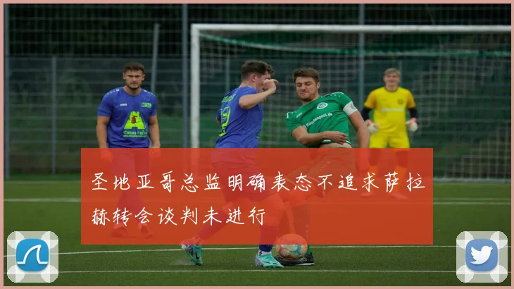 圣地亚哥总监明确表态不追求萨拉赫转会谈判未进行